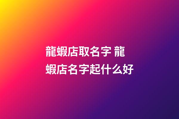 龍蝦店取名字 龍蝦店名字起什么好-第1張-店鋪起名-玄機(jī)派